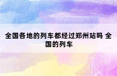 全国各地的列车都经过郑州站吗 全国的列车